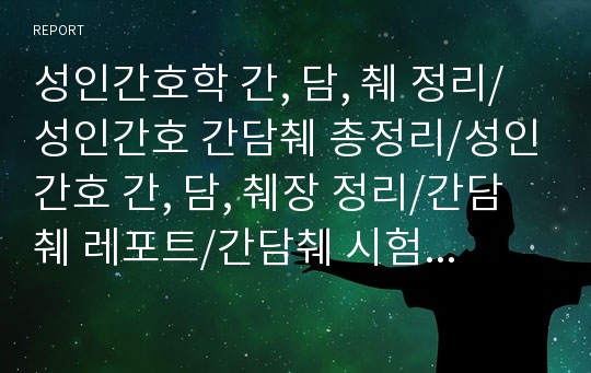 성인간호학 간, 담, 췌 정리/성인간호 간담췌 총정리/성인간호 간, 담, 췌장 정리/간담췌 레포트/간담췌 시험정리/간, 담도, 췌장 정리/성인간호 간, 담도, 췌장