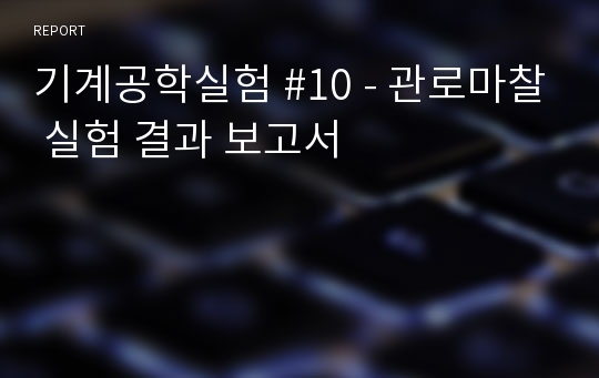 기계공학실험 #10 - 관로마찰 실험 결과 보고서