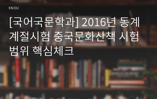 [국어국문학과] 2016년 동계계절시험 중국문화산책 시험범위 핵심체크