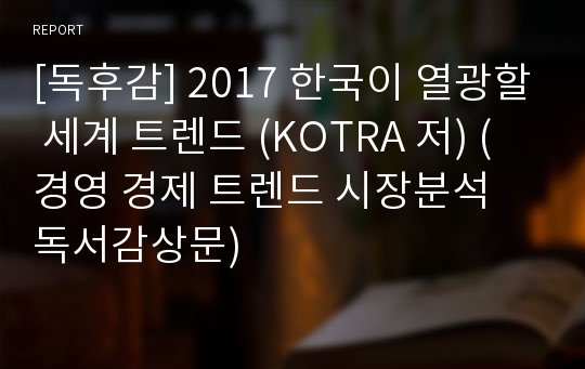 [독후감] 2017 한국이 열광할 세계 트렌드 (KOTRA 저) (경영 경제 트렌드 시장분석 독서감상문)