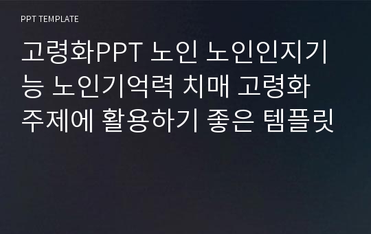 고령화PPT 노인 노인인지기능 노인기억력 치매 고령화 주제에 활용하기 좋은 템플릿