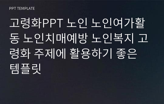 고령화PPT 노인 노인여가활동 노인치매예방 노인복지 고령화 주제에 활용하기 좋은 템플릿