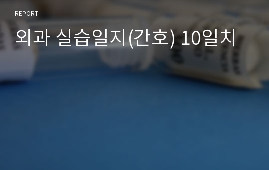 외과 실습일지(간호) 10일치