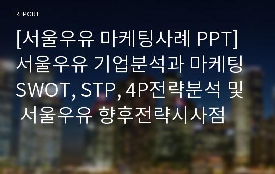 [서울우유 마케팅사례 PPT] 서울우유 기업분석과 마케팅 SWOT, STP, 4P전략분석 및 서울우유 향후전략시사점