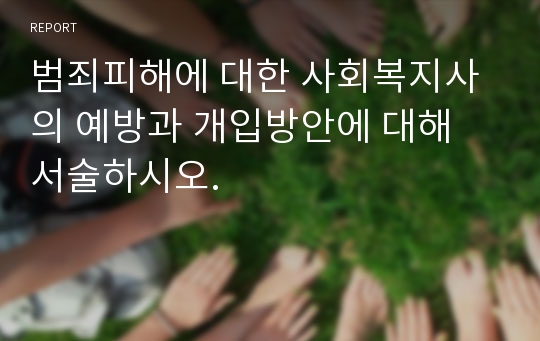 범죄피해에 대한 사회복지사의 예방과 개입방안에 대해 서술하시오.