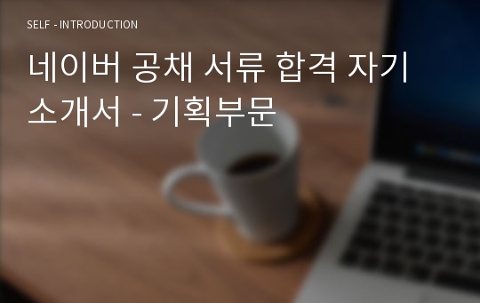 네이버 공채 서류 합격 자기소개서 - 기획부문