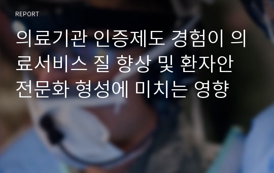 의료기관 인증제도 경험이 의료서비스 질 향상 및 환자안전문화 형성에 미치는 영향