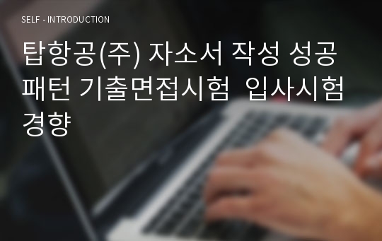 탑항공(주) 자소서 작성 성공패턴 기출면접시험  입사시험경향