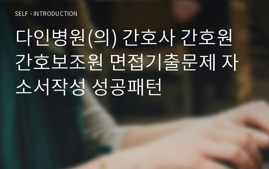 다인병원(의) 간호사 간호원 간호보조원 면접기출문제 자소서작성 성공패턴