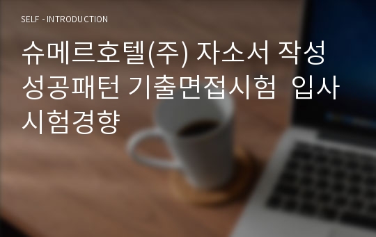 슈메르호텔(주) 자소서 작성 성공패턴 기출면접시험  입사시험경향