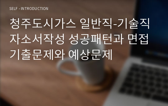 청주도시가스 일반직-기술직 자소서작성 성공패턴과 면접기출문제와 예상문제