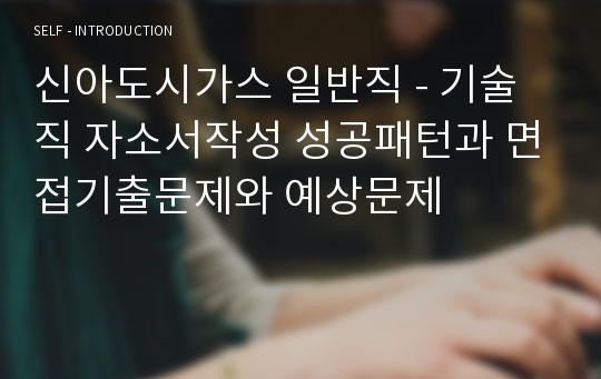 신아도시가스 일반직 - 기술직 자소서작성 성공패턴과 면접기출문제와 예상문제