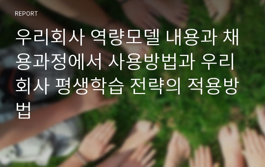 우리회사 역량모델 내용과 채용과정에서 사용방법과 우리회사 평생학습 전략의 적용방법