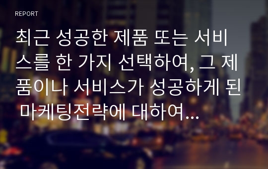 최근 성공한 제품 또는 서비스를 한 가지 선택하여, 그 제품이나 서비스가 성공하게 된 마케팅전략에 대하여 설명하시오.