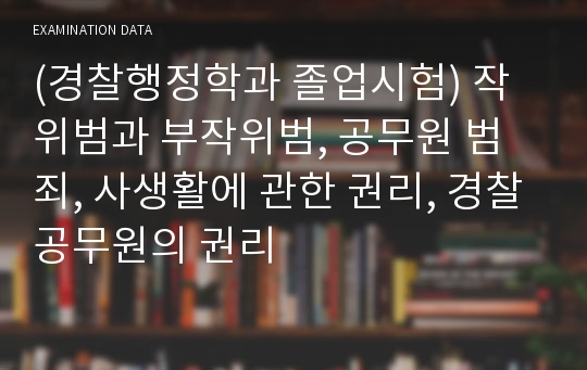 (경찰행정학과 졸업시험) 작위범과 부작위범, 공무원 범죄, 사생활에 관한 권리, 경찰공무원의 권리