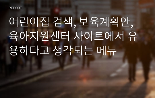 어린이집 검색, 보육계획안, 육아지원센터 사이트에서 유용하다고 생각되는 메뉴