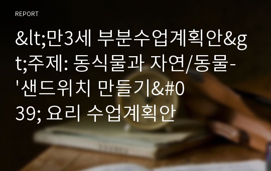 &lt;만3세 부분수업계획안&gt;주제: 동식물과 자연/동물- &#039;샌드위치 만들기&#039; 요리 수업계획안