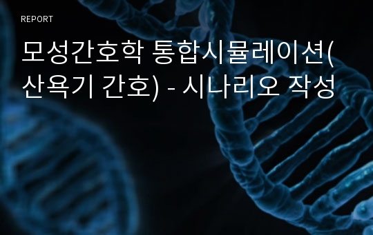 모성간호학 통합시뮬레이션(산욕기 간호) - 시나리오 작성