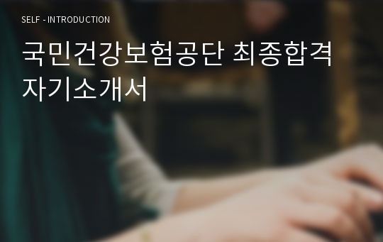 국민건강보험공단 최종합격 자기소개서