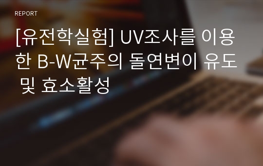 [유전학실험] UV조사를 이용한 B-W균주의 돌연변이 유도 및 효소활성