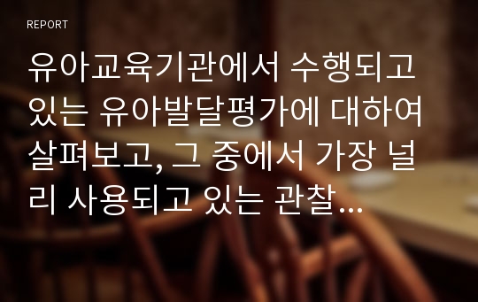 유아교육기관에서 수행되고 있는 유아발달평가에 대하여 살펴보고, 그 중에서 가장 널리 사용되고 있는 관찰법을 중점으로 장점과 단점을 분석해보시오.