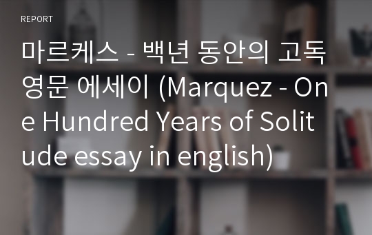 마르케스 - 백년 동안의 고독 영문 에세이 (Marquez - One Hundred Years of Solitude essay in english)