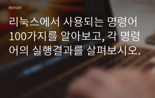 리눅스에서 사용되는 명령어 100가지를 알아보고, 각 명령어의 실행결과를 살펴보시오.