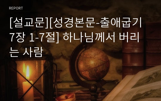 [설교문][성경본문-출애굽기 7장 1-7절] 하나님께서 버리는 사람