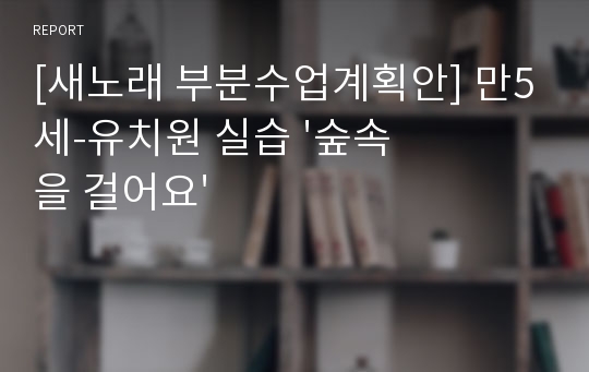 [새노래 부분수업계획안] 만5세-유치원 실습 &#039;숲속을 걸어요&#039;