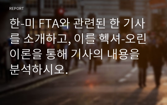 한-미 FTA와 관련된 한 기사를 소개하고, 이를 헥셔-오린 이론을 통해 기사의 내용을 분석하시오.