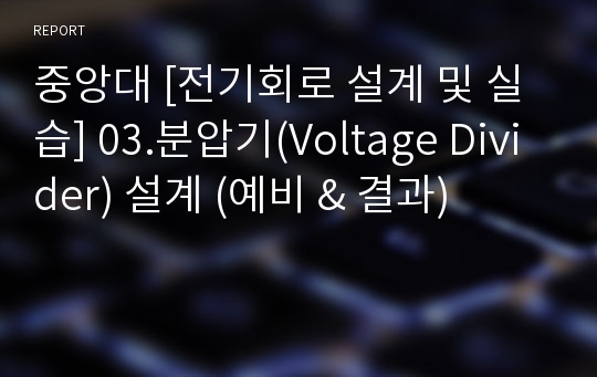 중앙대 [전기회로 설계 및 실습] 03.분압기(Voltage Divider) 설계 (예비 &amp; 결과)