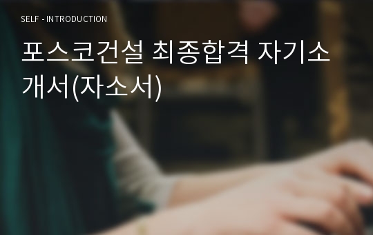 포스코건설 최종합격 자기소개서(자소서)