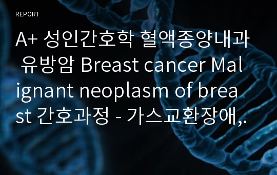 A+ 성인간호학 혈액종양내과 유방암 Breast cancer Malignant neoplasm of breast 간호과정 - 가스교환장애, 감염위험성, 영양불균형 간호과정