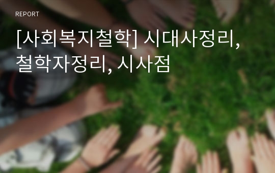 [사회복지철학] 시대사정리, 철학자정리, 시사점