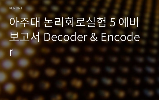 아주대 논리회로실험 5 예비보고서 Decoder &amp; Encoder