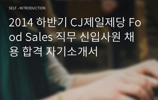 2014 하반기 CJ제일제당 Food Sales 직무 신입사원 채용 합격 자기소개서