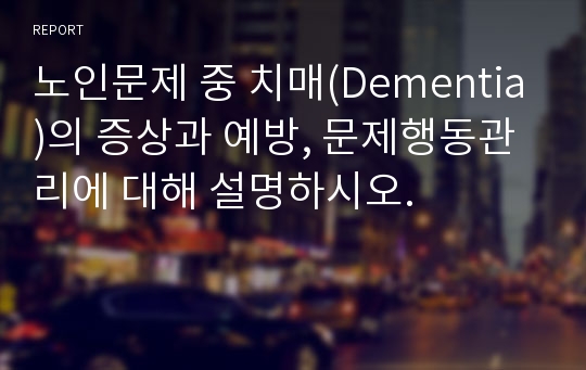 노인문제 중 치매(Dementia)의 증상과 예방, 문제행동관리에 대해 설명하시오.