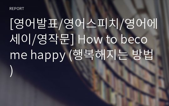 [영어발표/영어스피치/영어에세이/영작문] How to become happy (행복해지는 방법)