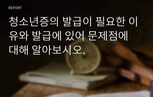 청소년증의 발급이 필요한 이유와 발급에 있어 문제점에 대해 알아보시오.