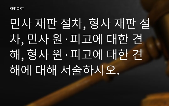 민사 재판 절차, 형사 재판 절차, 민사 원·피고에 대한 견해, 형사 원·피고에 대한 견해에 대해 서술하시오.