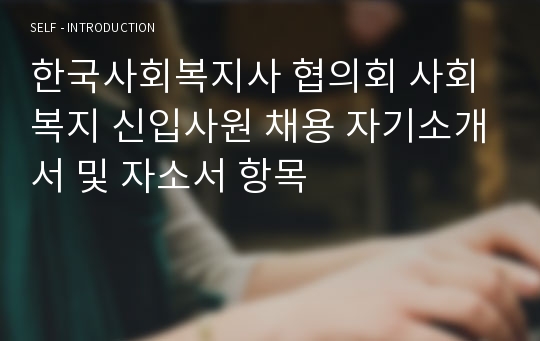 한국사회복지사 협의회 신입사원 채용 자기소개서