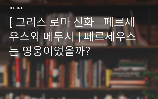 [ 그리스 로마 신화 - 페르세우스와 메두사 ] 페르세우스는 영웅이었을까?