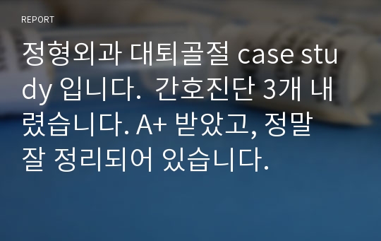 정형외과 대퇴골절 case study 입니다.  간호진단 3개 내렸습니다. A+ 받았고, 정말 잘 정리되어 있습니다.