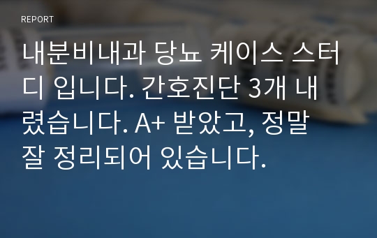 내분비내과 당뇨 케이스 스터디 입니다. 간호진단 3개 내렸습니다. A+ 받았고, 정말 잘 정리되어 있습니다.