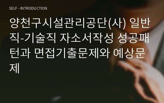 양천구시설관리공단(사) 일반직-기술직 자소서작성 성공패턴과 면접기출문제와 예상문제