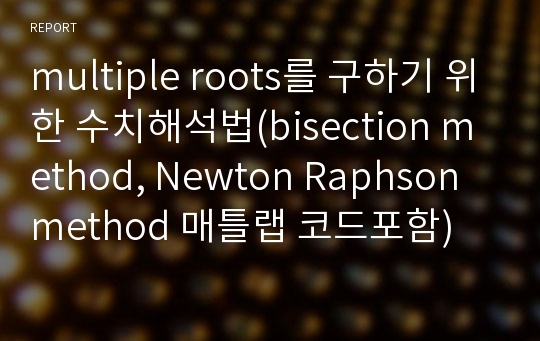 multiple roots를 구하기 위한 수치해석법(bisection method, Newton Raphson method 매틀랩 코드포함)