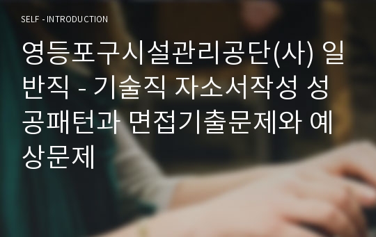 영등포구시설관리공단(사) 일반직 - 기술직 자소서작성 성공패턴과 면접기출문제와 예상문제