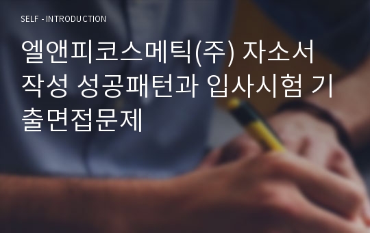 엘앤피코스메틱(주) 자소서 작성 성공패턴과 입사시험 기출면접문제