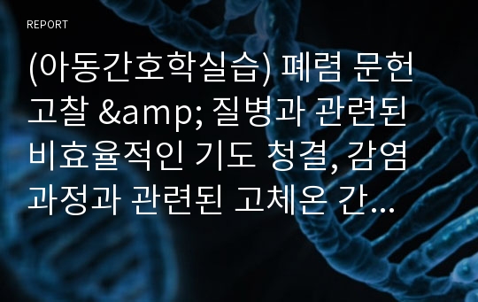 (아동간호학실습) 폐렴 문헌고찰 &amp; 질병과 관련된 비효율적인 기도 청결, 감염 과정과 관련된 고체온 간호과정