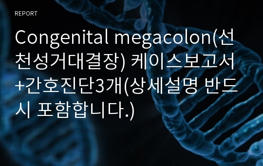 Congenital megacolon(선천성거대결장) 케이스보고서+간호진단3개(상세설명 반드시 포함합니다.)